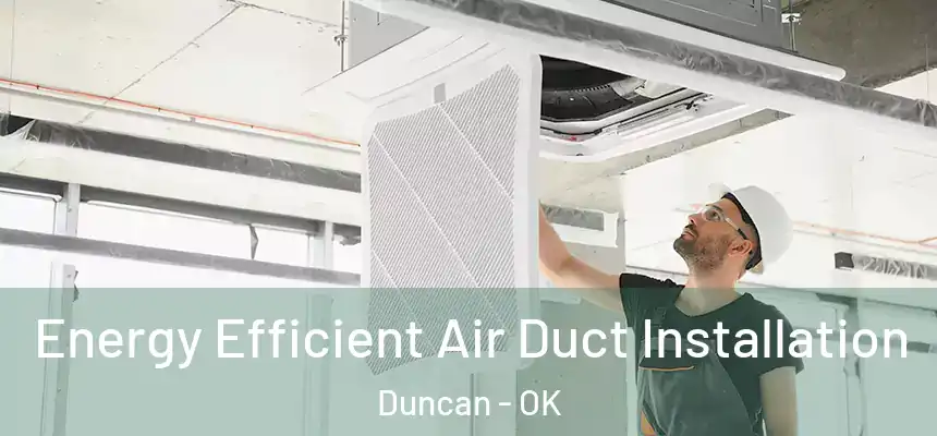 Energy Efficient Air Duct Installation Duncan - OK